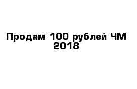 Продам 100 рублей ЧМ 2018